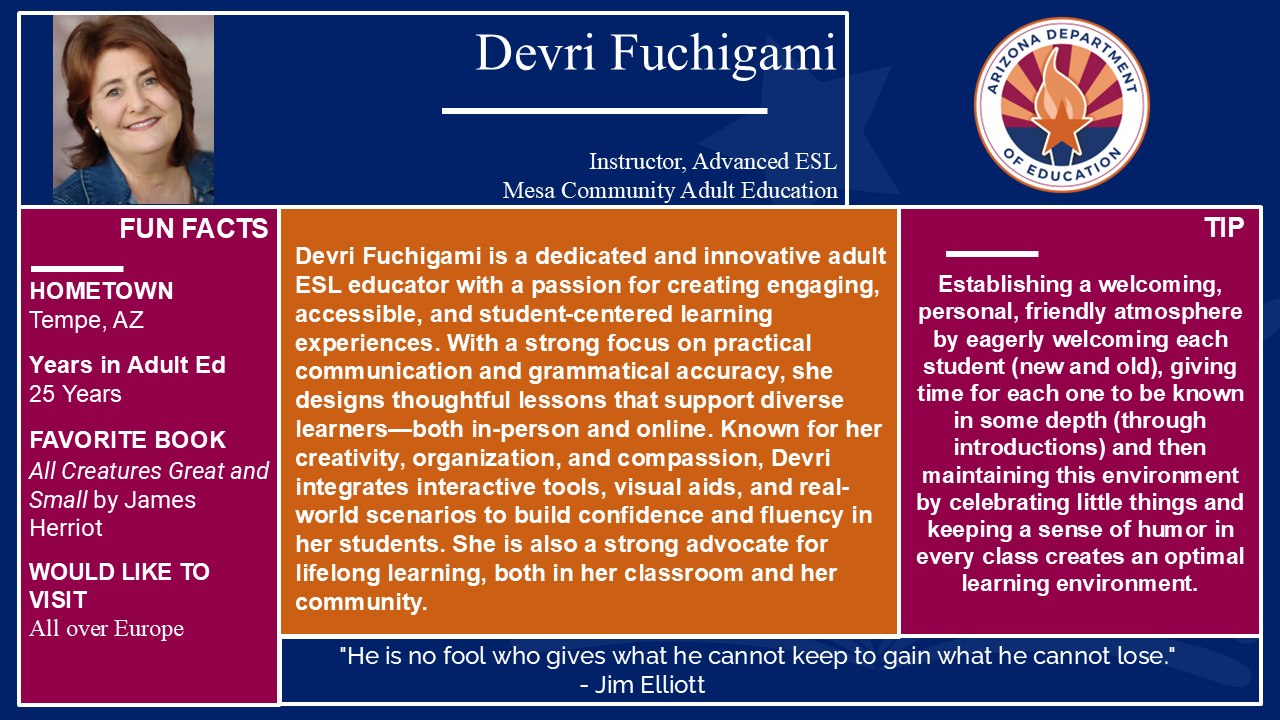 Teacher spotlight for Devri Fuchigami at Mesa Community Adult Education. Reach out to the Teaching and Learning Team for more information at AESTandL@azed.gov.