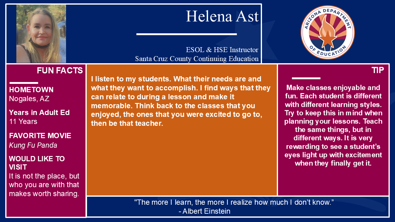 Teacher spotlight for Helena Ast at Santa Cruz County Continuing Education. Reach out to the Teaching and Learning Team for more information at AESTandL@azed.gov.