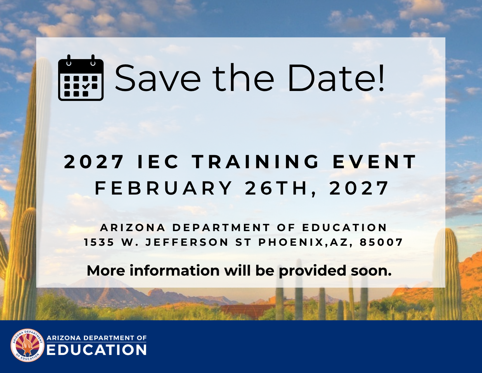 Save the date for the IEC Training Event, February 26th, 2027 at Arizona Department of Education 1535 W. Jefferson St Phoenix, AZ, 85007. More information will be provided soon. 