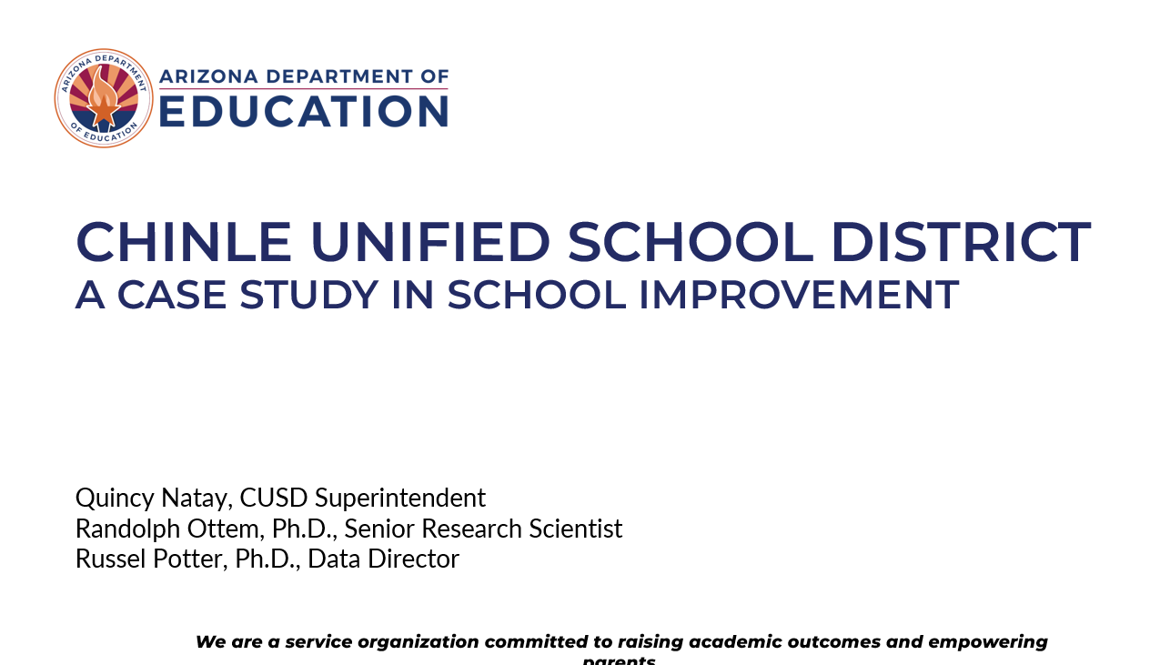 Chinle Unified School District: A Case Study In School Improvement. Presented by Quincy Natay, CUSD Superintendent, Randolph Ottem, Ph.D., Senior Research Scientist, and Russel Potter, Ph.D., Data Director