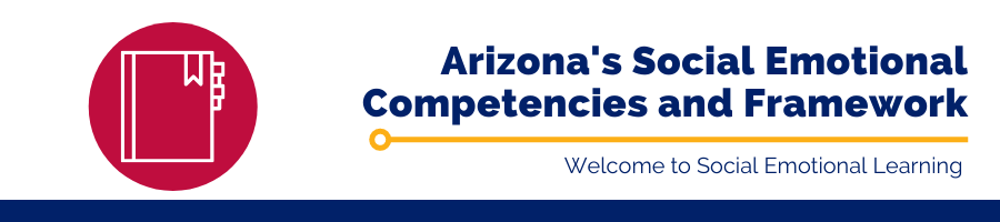 Arizona's Social Emotional Competencies and Framework: Welcome to Social Emotional Learning