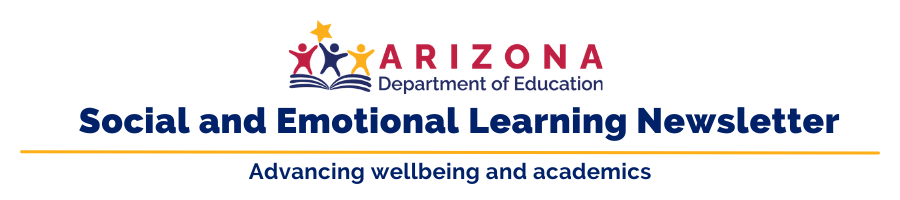 Arizona Department of Education: Social and Emotional Learning Newsletter Advancing wellbeing and academics